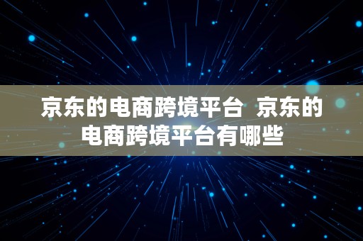 京东的电商跨境平台  京东的电商跨境平台有哪些