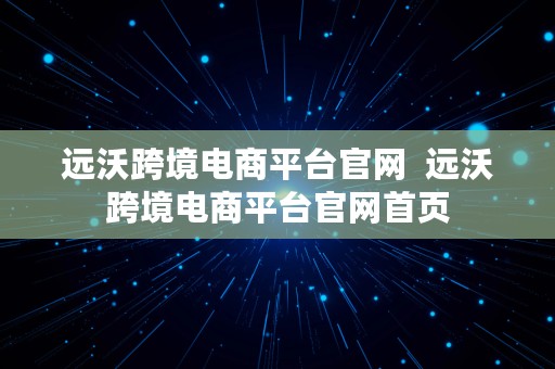 远沃跨境电商平台官网  远沃跨境电商平台官网首页