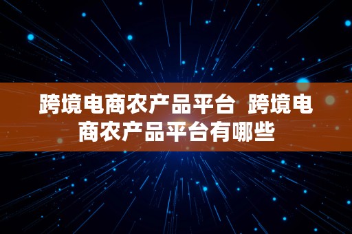 跨境电商农产品平台  跨境电商农产品平台有哪些