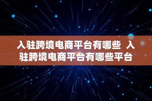 入驻跨境电商平台有哪些  入驻跨境电商平台有哪些平台