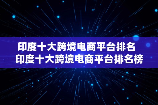 印度十大跨境电商平台排名  印度十大跨境电商平台排名榜