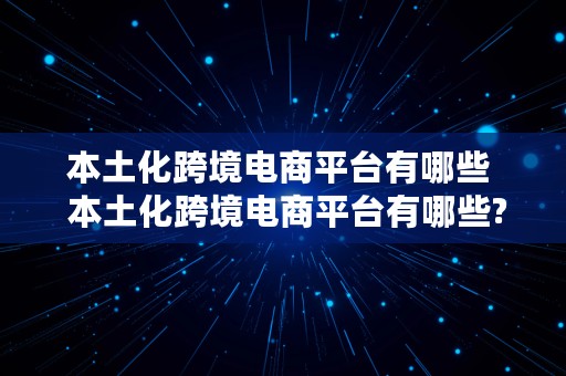 本土化跨境电商平台有哪些  本土化跨境电商平台有哪些?