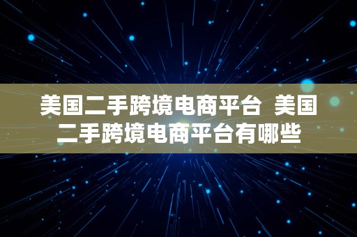 美国二手跨境电商平台  美国二手跨境电商平台有哪些