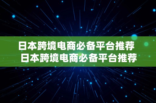 日本跨境电商必备平台推荐  日本跨境电商必备平台推荐