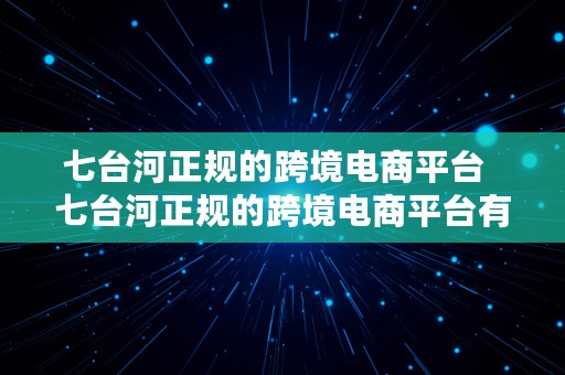 七台河正规的跨境电商平台  七台河正规的跨境电商平台有哪些