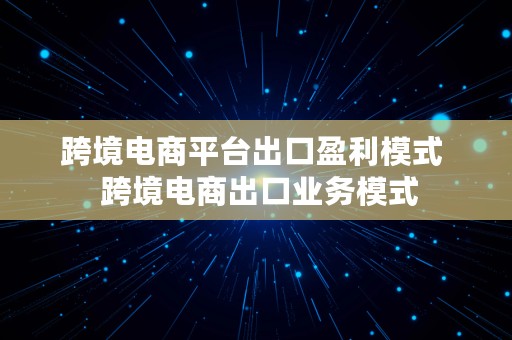 跨境电商平台出口盈利模式  跨境电商出口业务模式