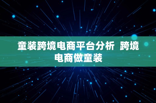 童装跨境电商平台分析  跨境电商做童装