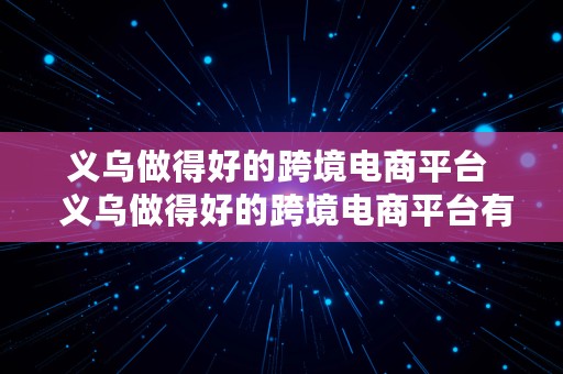 义乌做得好的跨境电商平台  义乌做得好的跨境电商平台有哪些