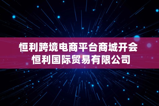 恒利跨境电商平台商城开会  恒利国际贸易有限公司