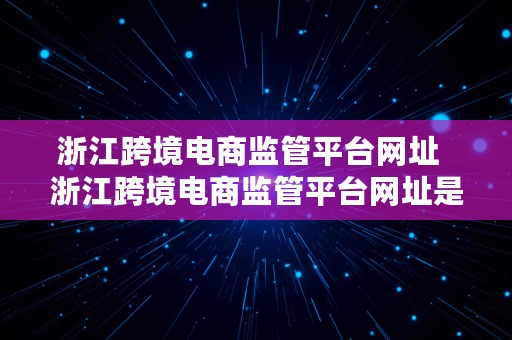 浙江跨境电商监管平台网址  浙江跨境电商监管平台网址是什么