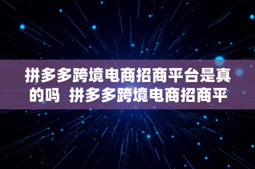 拼多多跨境电商招商平台是真的吗  拼多多跨境电商招商平台是真的吗吗