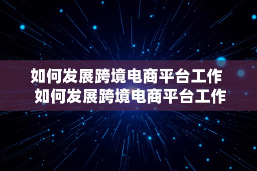 如何发展跨境电商平台工作  如何发展跨境电商平台工作