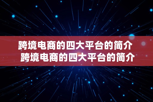 跨境电商的四大平台的简介  跨境电商的四大平台的简介和特点