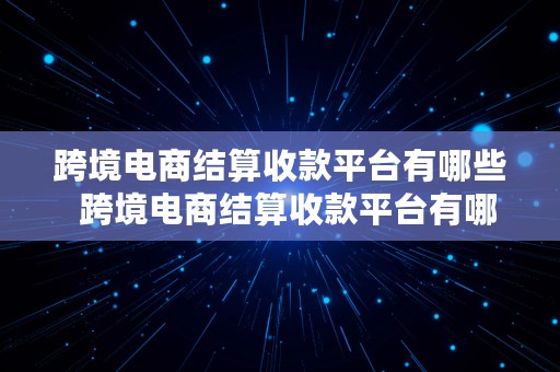 跨境电商结算收款平台有哪些  跨境电商结算收款平台有哪些类型