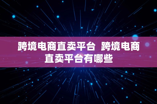 跨境电商直卖平台  跨境电商直卖平台有哪些