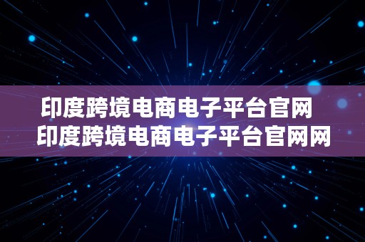 印度跨境电商电子平台官网  印度跨境电商电子平台官网网址