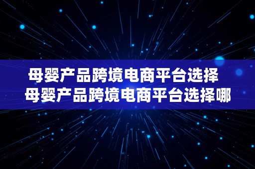 母婴产品跨境电商平台选择  母婴产品跨境电商平台选择哪个