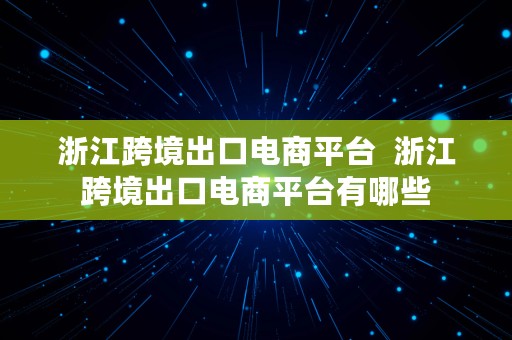 浙江跨境出口电商平台  浙江跨境出口电商平台有哪些