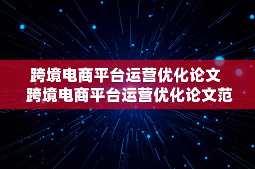 跨境电商平台运营优化论文  跨境电商平台运营优化论文范文