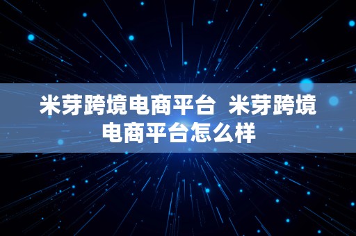 米芽跨境电商平台  米芽跨境电商平台怎么样