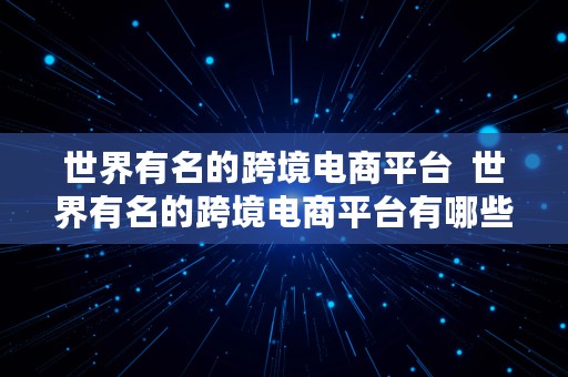 世界有名的跨境电商平台  世界有名的跨境电商平台有哪些