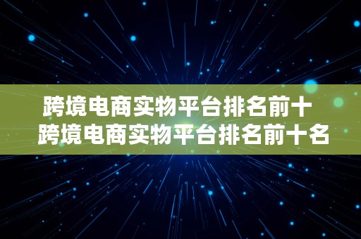 跨境电商实物平台排名前十  跨境电商实物平台排名前十名