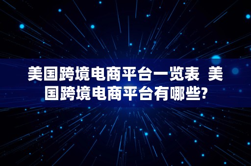 美国跨境电商平台一览表  美国跨境电商平台有哪些?