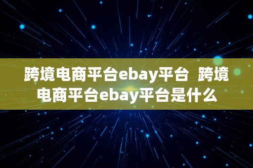 跨境电商平台ebay平台  跨境电商平台ebay平台是什么