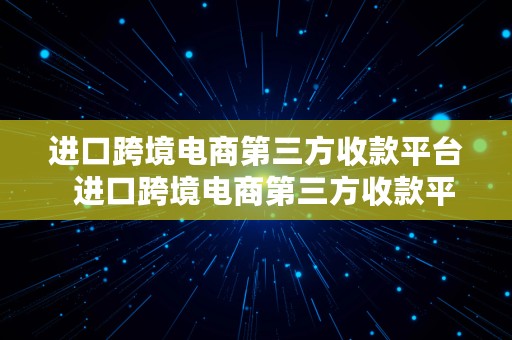 进口跨境电商第三方收款平台  进口跨境电商第三方收款平台有哪些