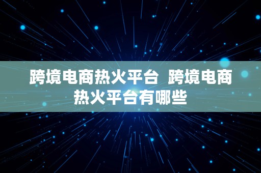 跨境电商热火平台  跨境电商热火平台有哪些