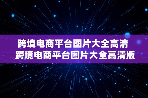 跨境电商平台图片大全高清  跨境电商平台图片大全高清版