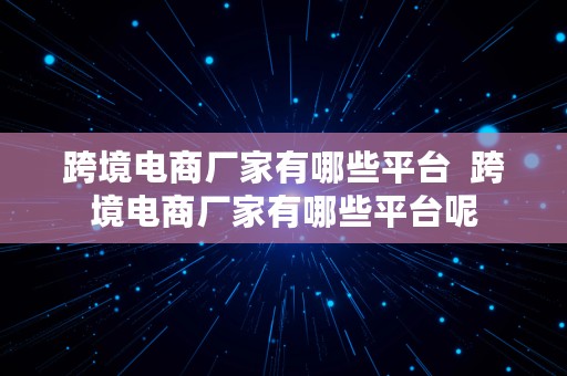 跨境电商厂家有哪些平台  跨境电商厂家有哪些平台呢