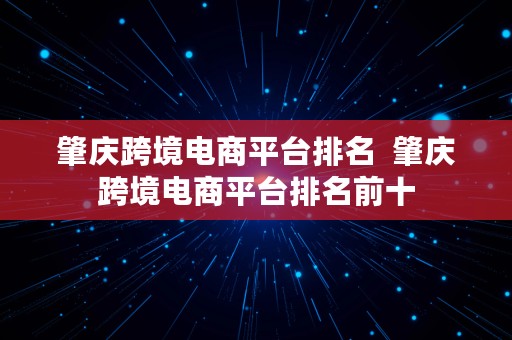 肇庆跨境电商平台排名  肇庆跨境电商平台排名前十