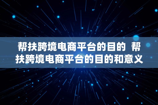 帮扶跨境电商平台的目的  帮扶跨境电商平台的目的和意义