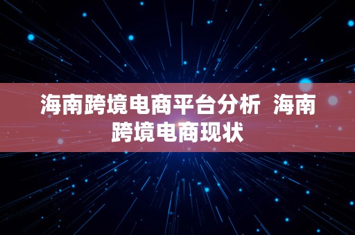 海南跨境电商平台分析  海南跨境电商现状