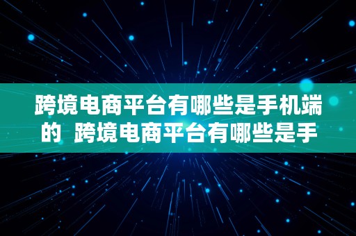 跨境电商平台有哪些是手机端的  跨境电商平台有哪些是手机端的软件