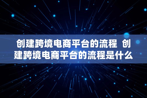 创建跨境电商平台的流程  创建跨境电商平台的流程是什么