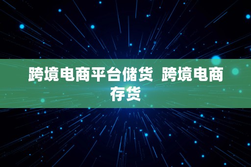 跨境电商平台储货  跨境电商存货