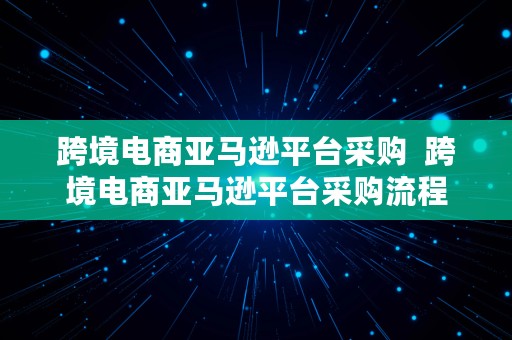 跨境电商亚马逊平台采购  跨境电商亚马逊平台采购流程