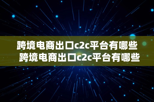 跨境电商出口c2c平台有哪些  跨境电商出口c2c平台有哪些