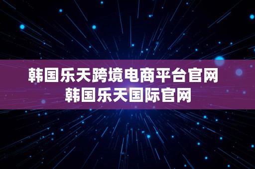 韩国乐天跨境电商平台官网  韩国乐天国际官网