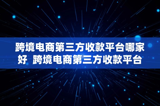 跨境电商第三方收款平台哪家好  跨境电商第三方收款平台哪家好一点