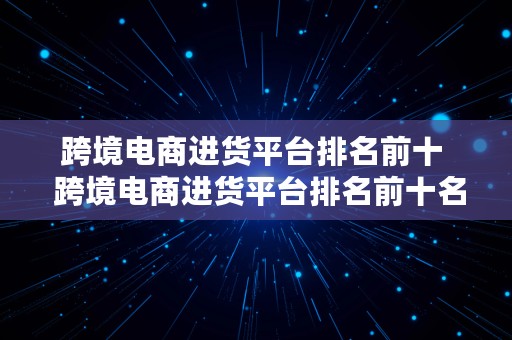 跨境电商进货平台排名前十  跨境电商进货平台排名前十名