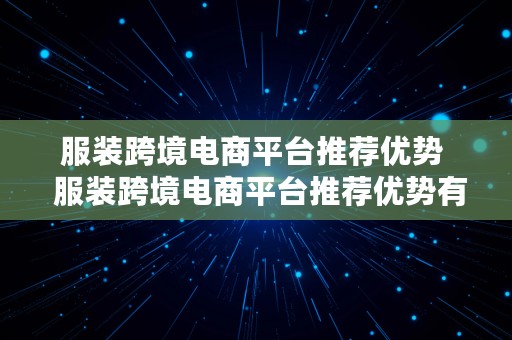 服装跨境电商平台推荐优势  服装跨境电商平台推荐优势有哪些