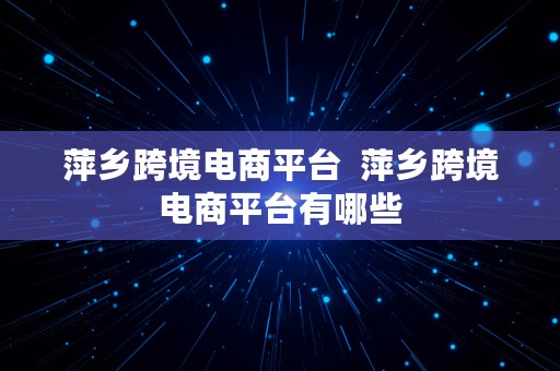 萍乡跨境电商平台  萍乡跨境电商平台有哪些