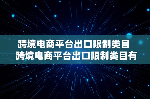 跨境电商平台出口限制类目  跨境电商平台出口限制类目有哪些