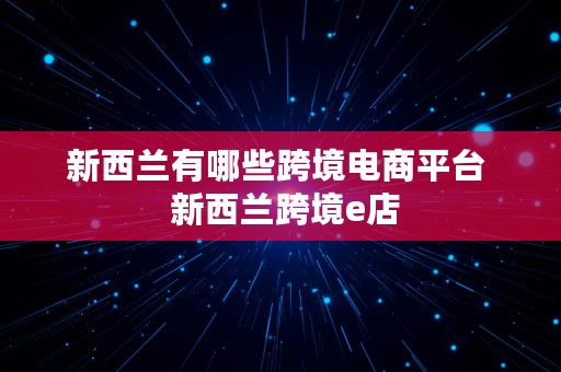 新西兰有哪些跨境电商平台  新西兰跨境e店