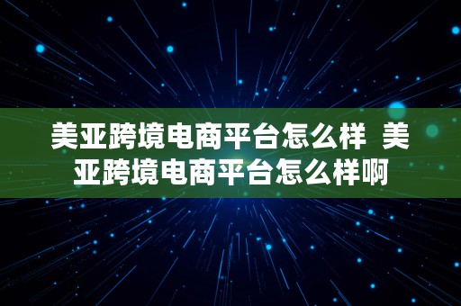 美亚跨境电商平台怎么样  美亚跨境电商平台怎么样啊