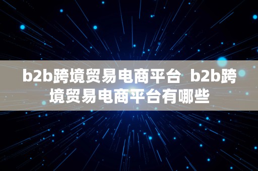 b2b跨境贸易电商平台  b2b跨境贸易电商平台有哪些