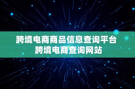 跨境电商商品信息查询平台  跨境电商查询网站